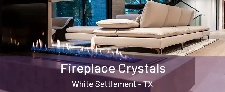  Fireplace Crystals White Settlement - TX