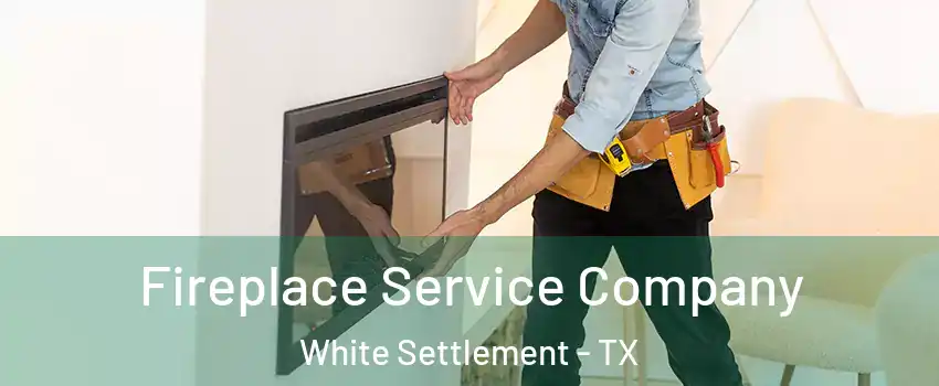 Fireplace Service Company White Settlement - TX