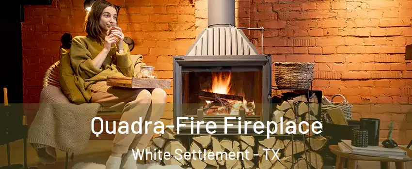  Quadra-Fire Fireplace White Settlement - TX